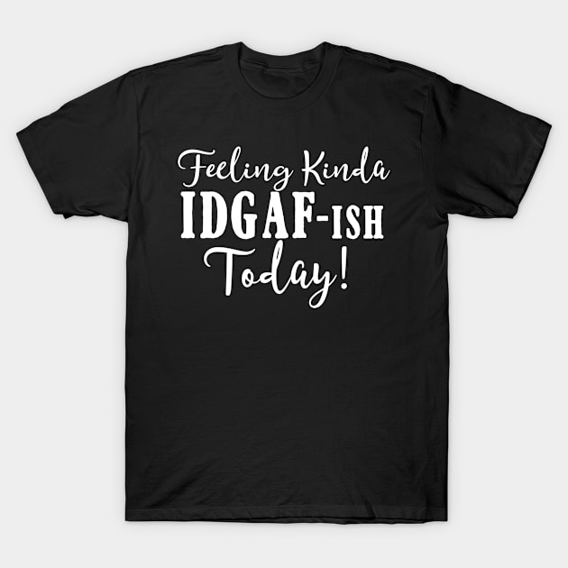 Feeling Kinda IDGAF-ish Today Funny Humorous T-Shirt by karolynmarie